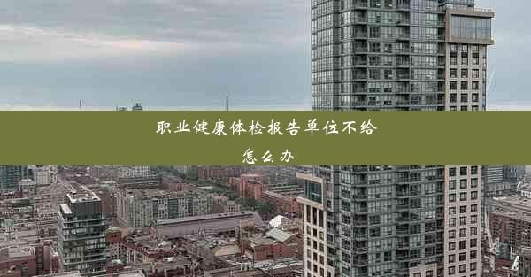 职业健康体检报告单位不给怎么办