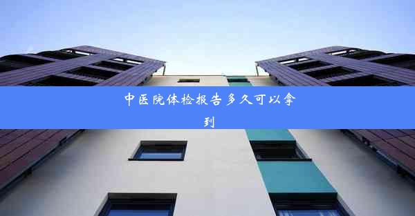 <b>中医院体检报告多久可以拿到</b>