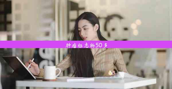 <b>肿瘤标志物50多</b>