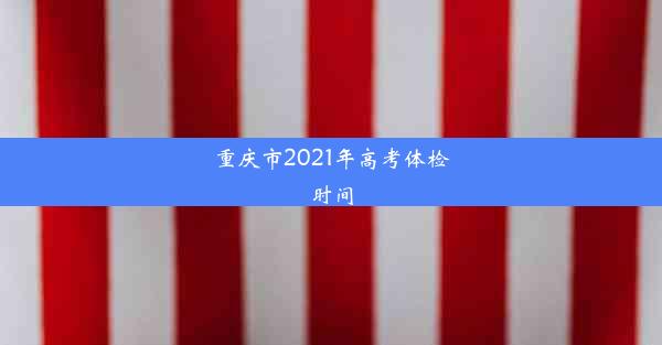 重庆市2021年高考体检时间