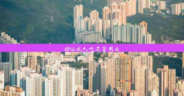 dna成人吃还管用么