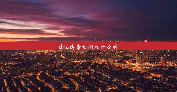 dna病毒检测挂什么科