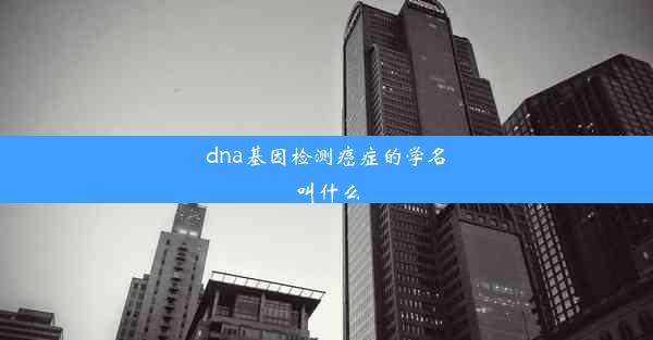 dna基因检测癌症的学名叫什么