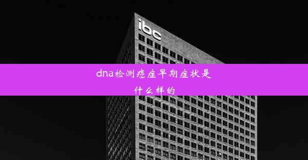 dna检测癌症早期症状是什么样的