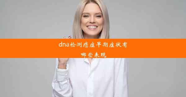 <b>dna检测癌症早期症状有哪些表现</b>