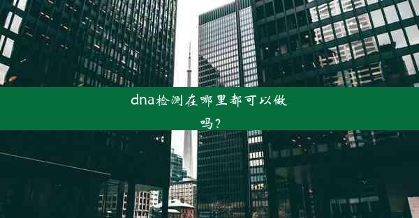 dna检测在哪里都可以做吗？