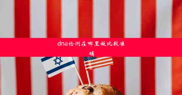 dna检测在哪里做比较准确