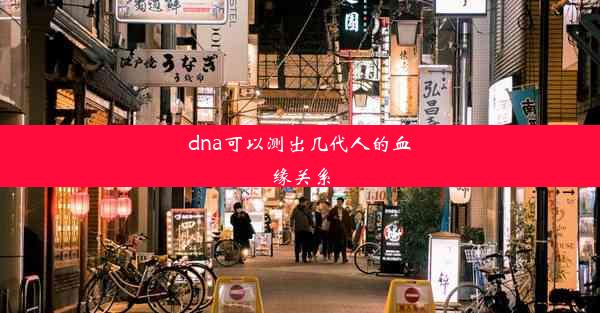 <b>dna可以测出几代人的血缘关系</b>