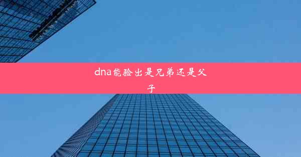 dna能验出是兄弟还是父子