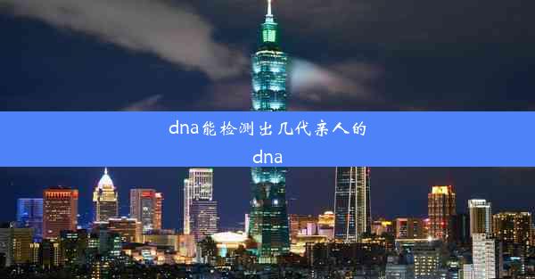 <b>dna能检测出几代亲人的dna</b>