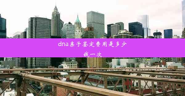 dna亲子鉴定费用是多少钱一次