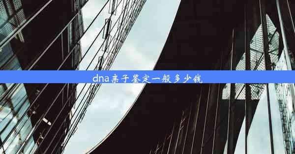 dna亲子鉴定一般多少钱