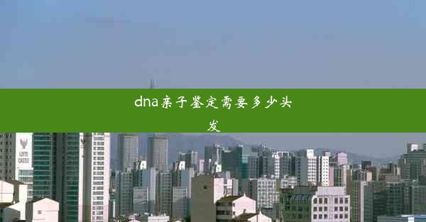 dna亲子鉴定需要多少头发