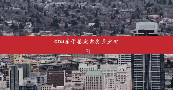 dna亲子鉴定需要多少时间