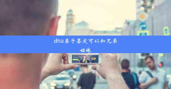 dna亲子鉴定可以和兄弟姐妹