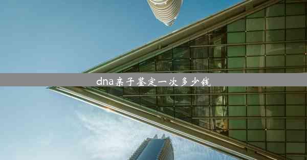 dna亲子鉴定一次多少钱