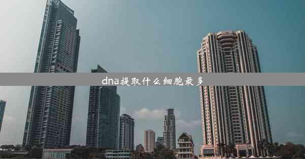 <b>dna提取什么细胞最多</b>