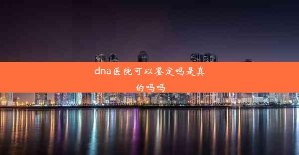 dna医院可以鉴定吗是真的吗吗