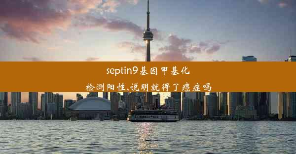 <b>septin9基因甲基化检测阳性,说明就得了癌症吗</b>