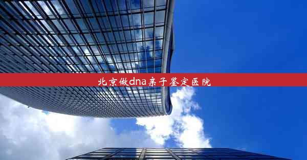 北京做dna亲子鉴定医院