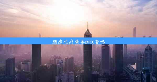 肠癌化疗需要picc管吗