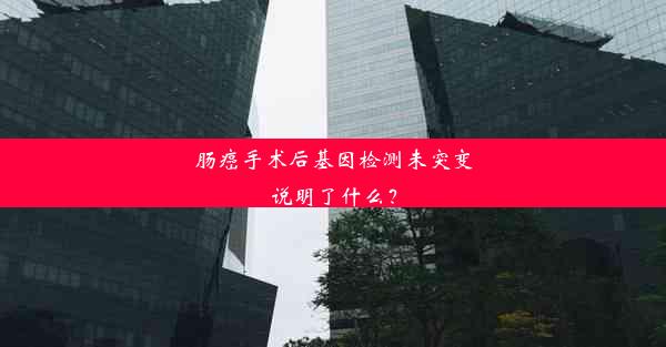 肠癌手术后基因检测未突变说明了什么？