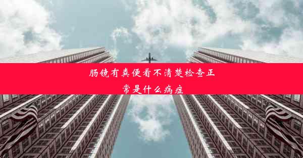 肠镜有粪便看不清楚检查正常是什么病症