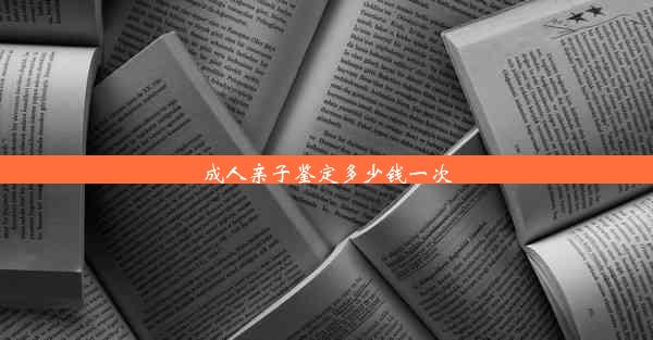 成人亲子鉴定多少钱一次