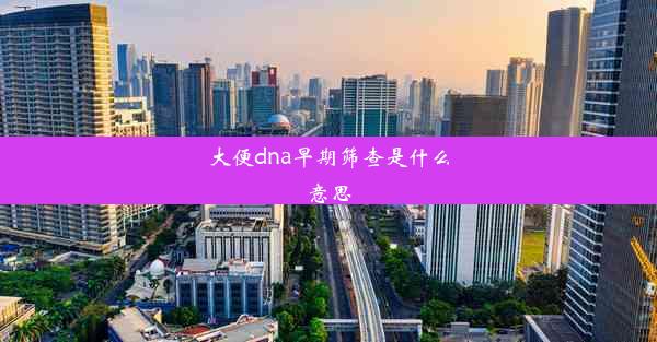 大便dna早期筛查是什么意思