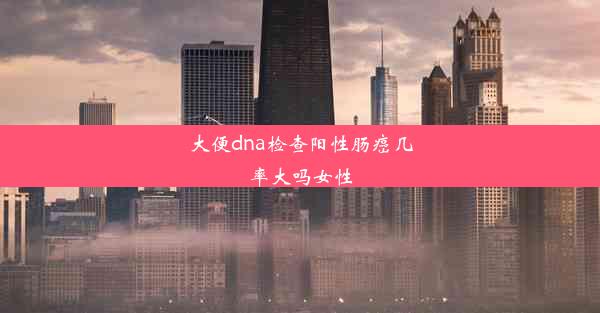 大便dna检查阳性肠癌几率大吗女性