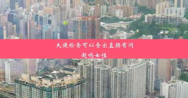 <b>大便检查可以查出直肠有问题吗女性</b>