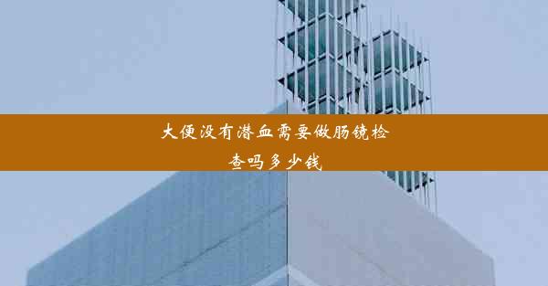 大便没有潜血需要做肠镜检查吗多少钱