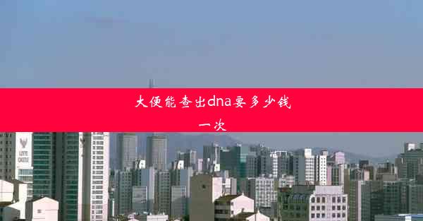 大便能查出dna要多少钱一次