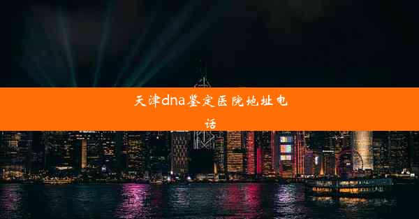 天津dna鉴定医院地址电话