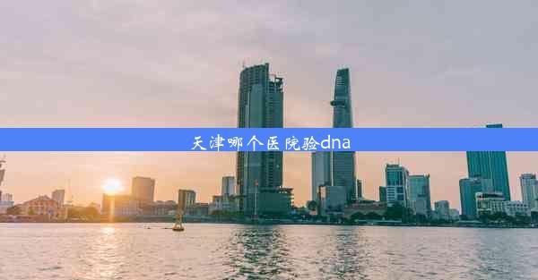 天津哪个医院验dna