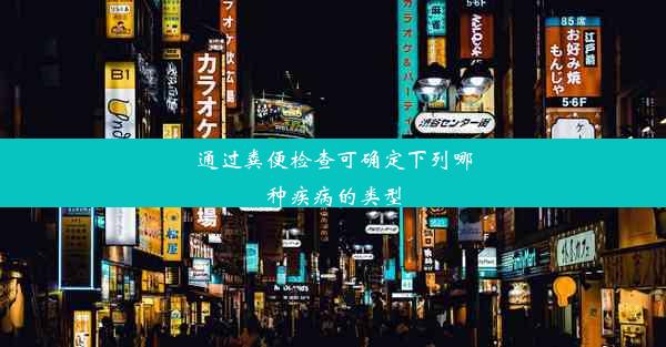 通过粪便检查可确定下列哪种疾病的类型