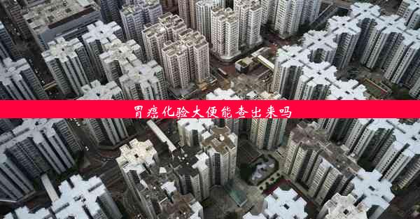 <b>胃癌化验大便能查出来吗</b>