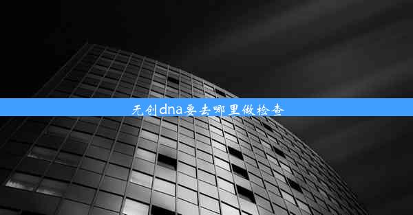 无创dna要去哪里做检查