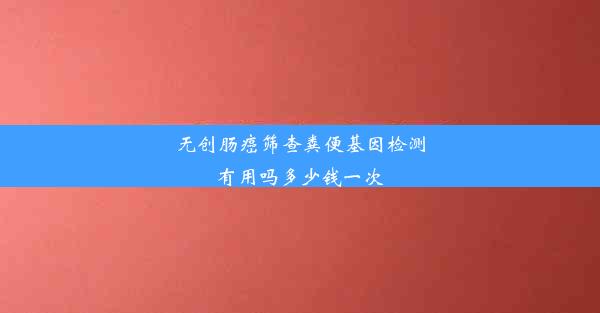 无创肠癌筛查粪便基因检测有用吗多少钱一次