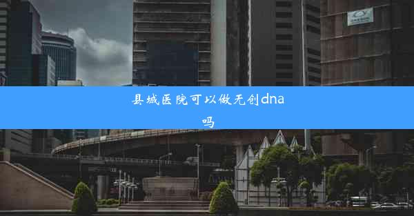 <b>县城医院可以做无创dna吗</b>