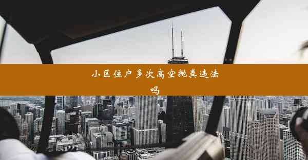 <b>小区住户多次高空抛粪违法吗</b>