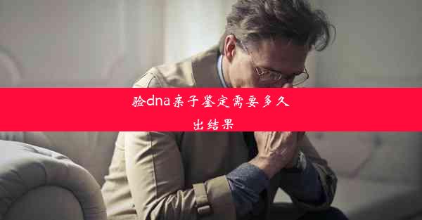 验dna亲子鉴定需要多久出结果