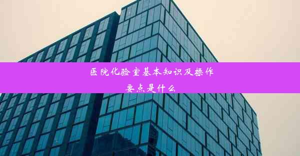 <b>医院化验室基本知识及操作要点是什么</b>