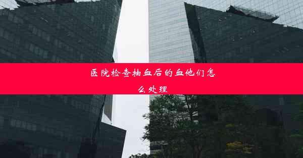 <b>医院检查抽血后的血他们怎么处理</b>