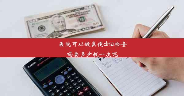 <b>医院可以做粪便dna检查吗要多少钱一次呢</b>