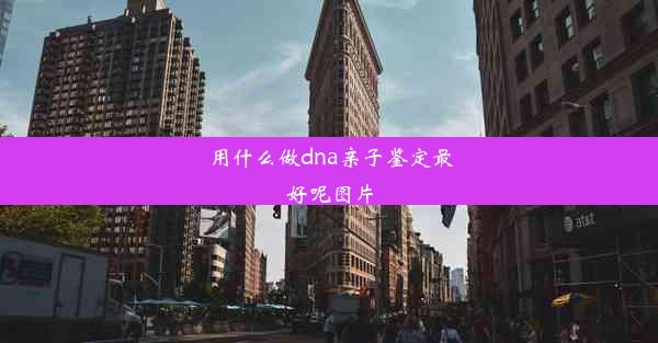 用什么做dna亲子鉴定最好呢图片