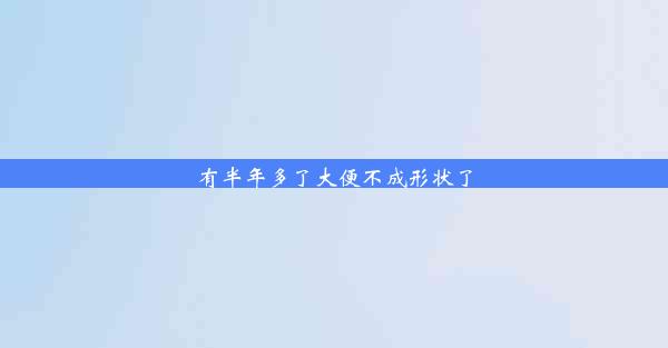 <b>有半年多了大便不成形状了</b>