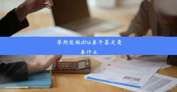 孕期能做dna亲子鉴定需要什么