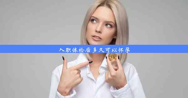 <b>入职体检后多久可以怀孕</b>