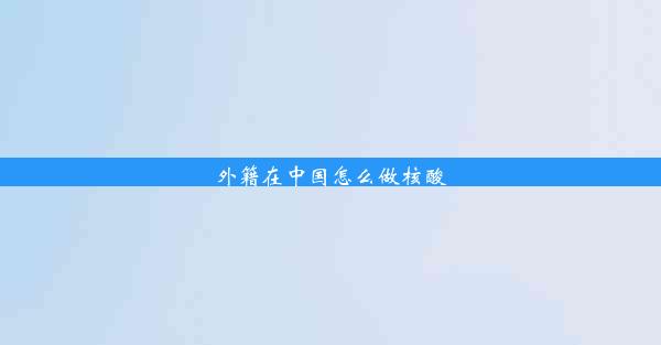 <b>外籍在中国怎么做核酸</b>